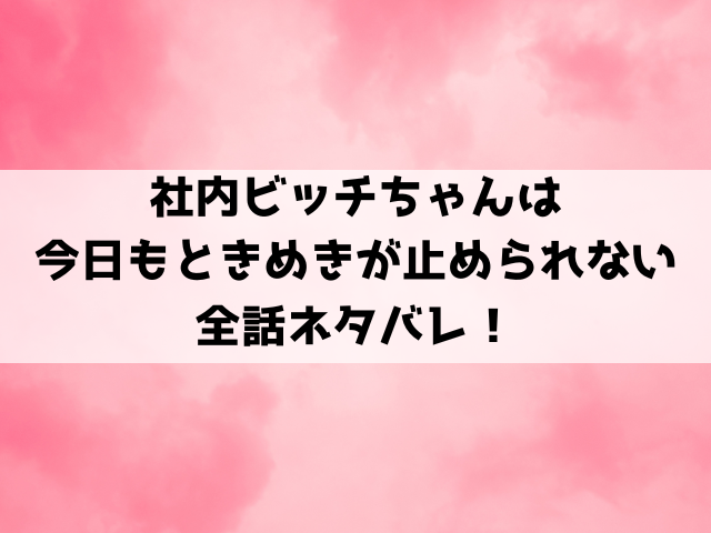 社内ビッチちゃんは今日もときめきが止められないネタバレ！作品の見どころもご紹介！